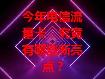今年电信流量卡，究竟有哪些新亮点？