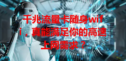 千兆流量卡随身wifi，真能满足你的高速上网需求？