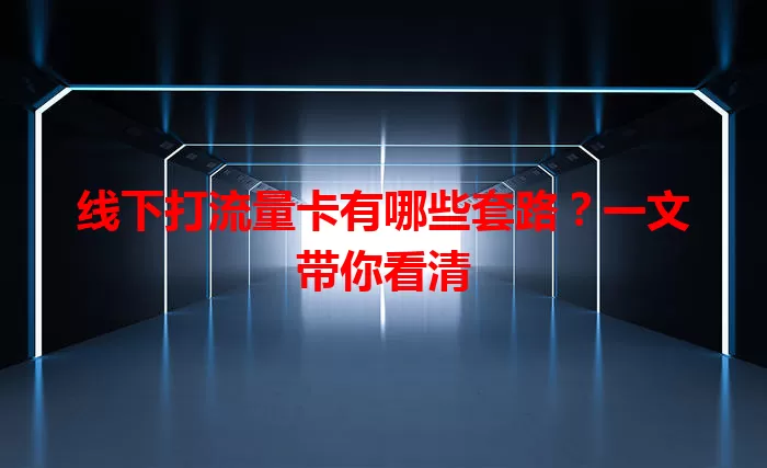 线下打流量卡有哪些套路？一文带你看清