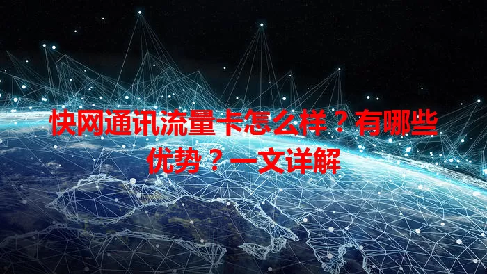 快网通讯流量卡怎么样？有哪些优势？一文详解