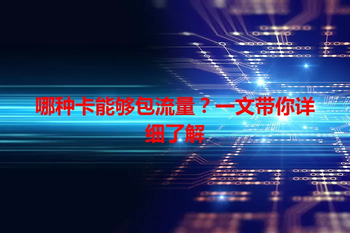 哪种卡能够包流量？一文带你详细了解
