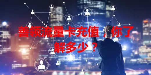 善领流量卡充值，你了解多少？