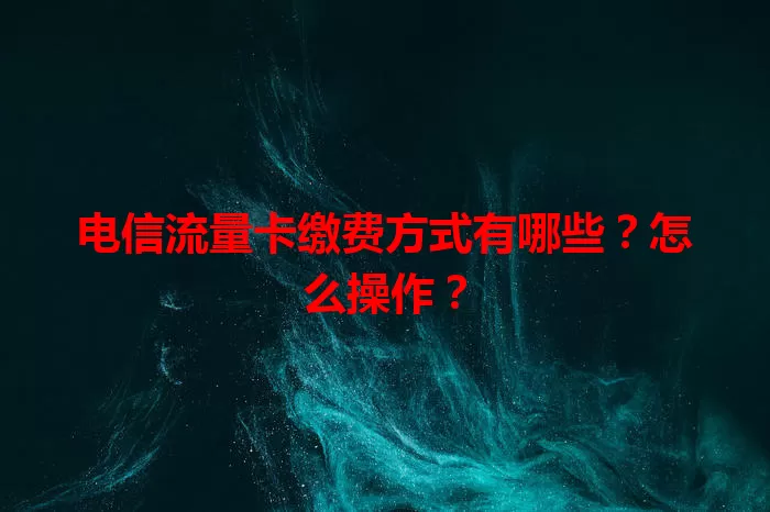 电信流量卡缴费方式有哪些？怎么操作？