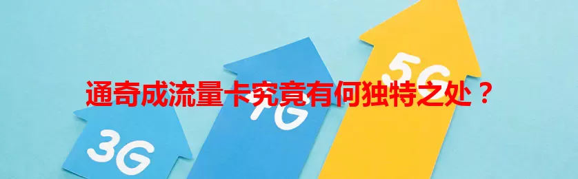 通奇成流量卡究竟有何独特之处？