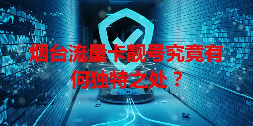 烟台流量卡靓号究竟有何独特之处？