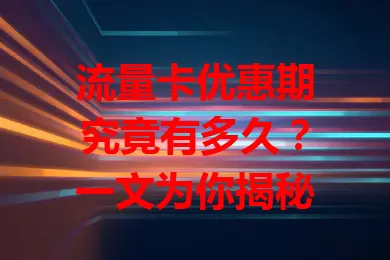 流量卡优惠期究竟有多久？一文为你揭秘