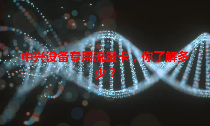 中兴设备专用流量卡，你了解多少？