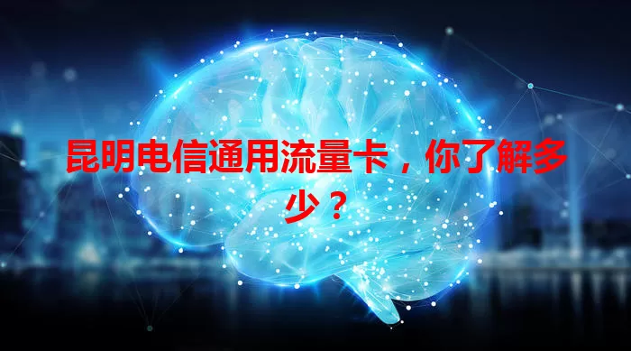 昆明电信通用流量卡，你了解多少？