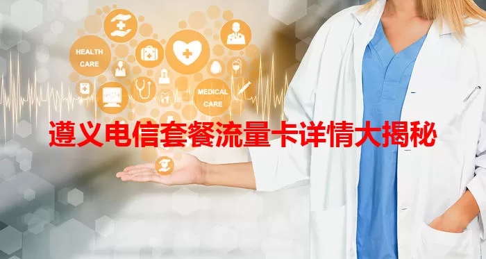 遵义电信套餐流量卡详情大揭秘
