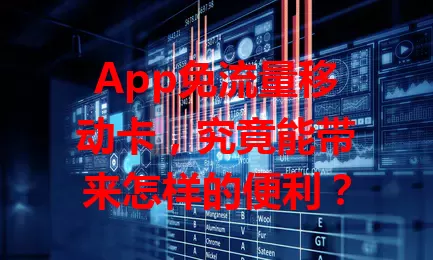 App免流量移动卡，究竟能带来怎样的便利？