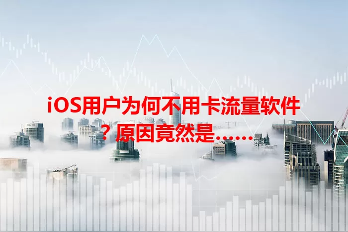 iOS用户为何不用卡流量软件？原因竟然是……