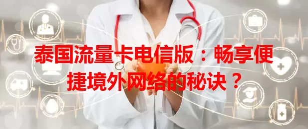 泰国流量卡电信版：畅享便捷境外网络的秘诀？