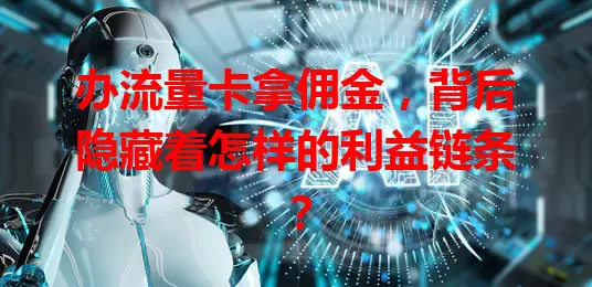 办流量卡拿佣金，背后隐藏着怎样的利益链条？