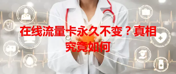 在线流量卡永久不变？真相究竟如何