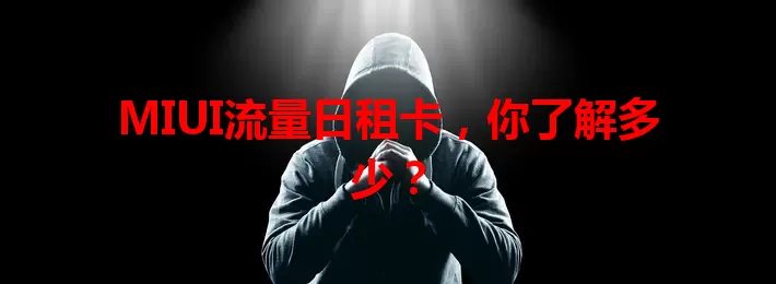 MIUI流量日租卡，你了解多少？