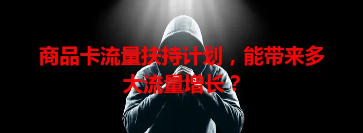 商品卡流量扶持计划，能带来多大流量增长？