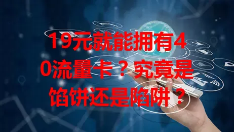 19元就能拥有40流量卡？究竟是馅饼还是陷阱？