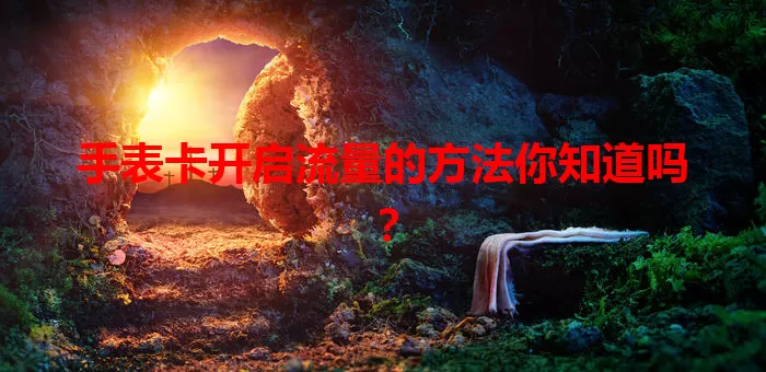 手表卡开启流量的方法你知道吗？