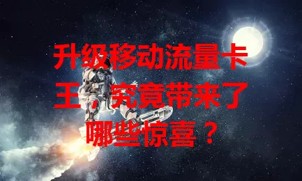 升级移动流量卡王，究竟带来了哪些惊喜？