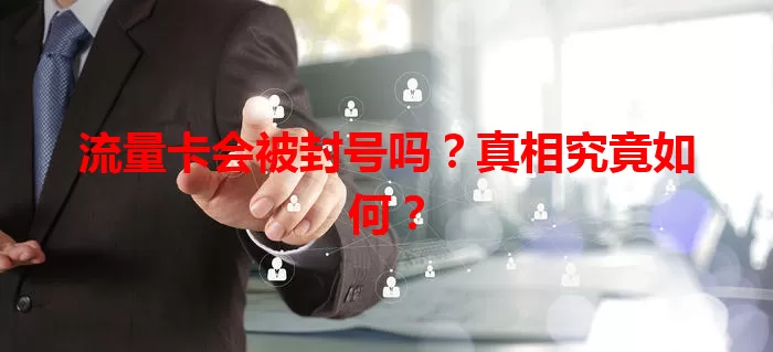 流量卡会被封号吗？真相究竟如何？