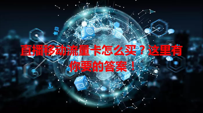 直播移动流量卡怎么买？这里有你要的答案！