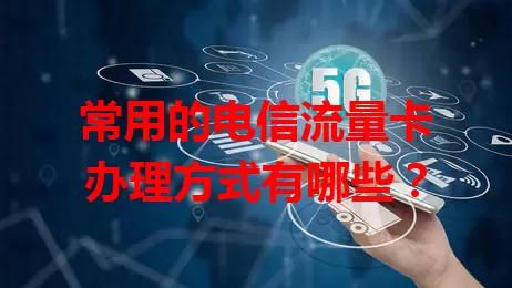 常用的电信流量卡办理方式有哪些？