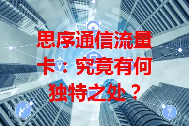 思序通信流量卡：究竟有何独特之处？