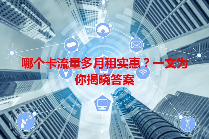 哪个卡流量多月租实惠？一文为你揭晓答案
