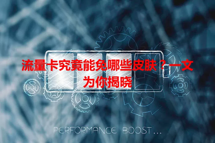 流量卡究竟能免哪些皮肤？一文为你揭晓