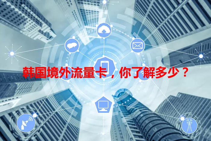 韩国境外流量卡，你了解多少？