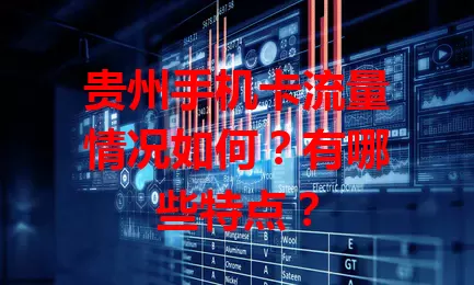 贵州手机卡流量情况如何？有哪些特点？