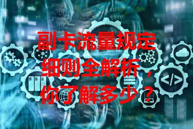 副卡流量规定细则全解析，你了解多少？