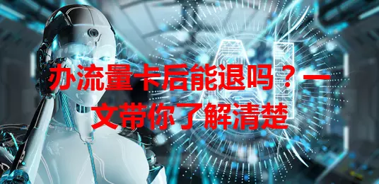 办流量卡后能退吗？一文带你了解清楚