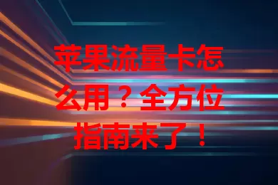 苹果流量卡怎么用？全方位指南来了！
