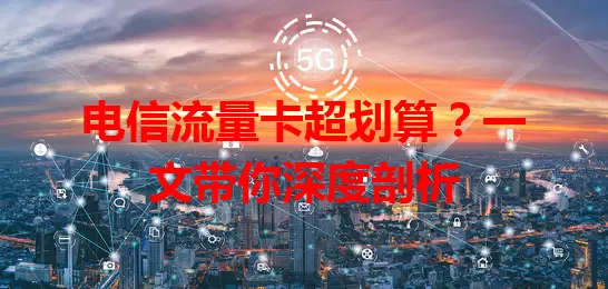 电信流量卡超划算？一文带你深度剖析