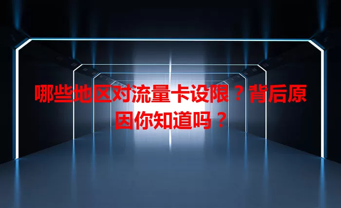 哪些地区对流量卡设限？背后原因你知道吗？