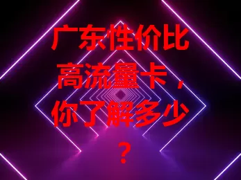 广东性价比高流量卡，你了解多少？