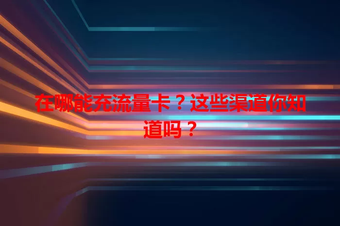 在哪能充流量卡？这些渠道你知道吗？