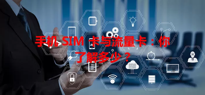 手机 SIM 卡与流量卡：你了解多少？