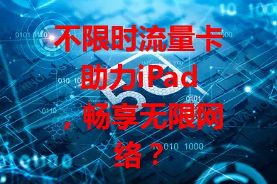 不限时流量卡助力iPad，畅享无限网络？