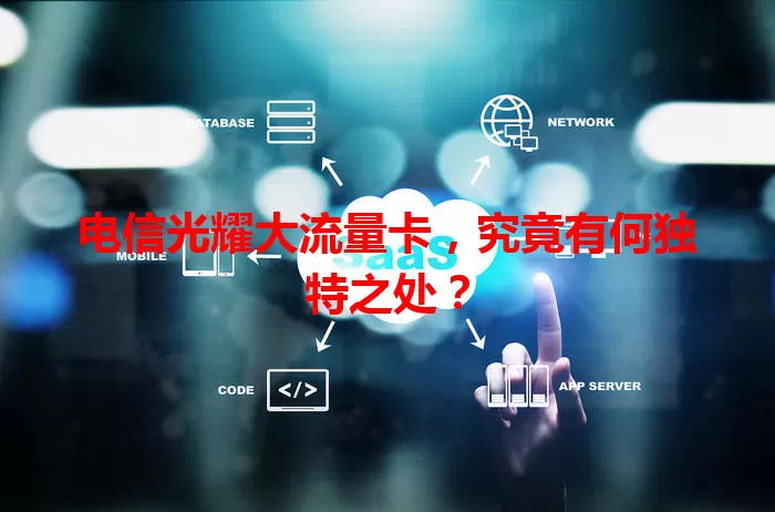 电信光耀大流量卡，究竟有何独特之处？