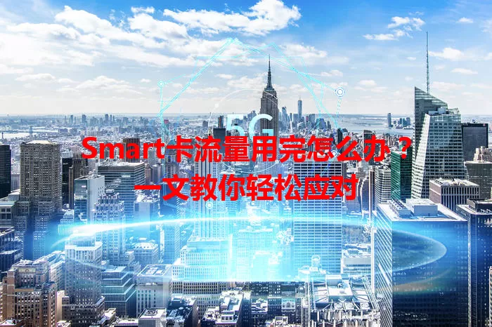 Smart卡流量用完怎么办？一文教你轻松应对