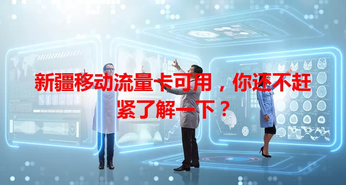 新疆移动流量卡可用，你还不赶紧了解一下？