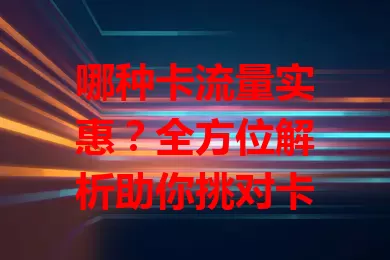 哪种卡流量实惠？全方位解析助你挑对卡