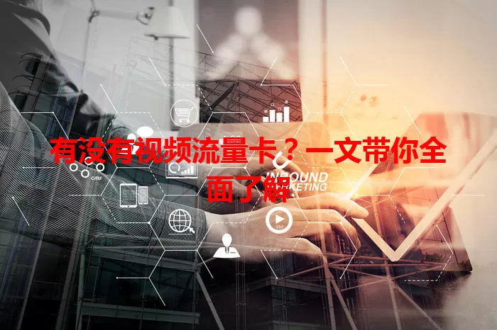 有没有视频流量卡？一文带你全面了解