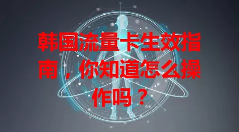 韩国流量卡生效指南，你知道怎么操作吗？