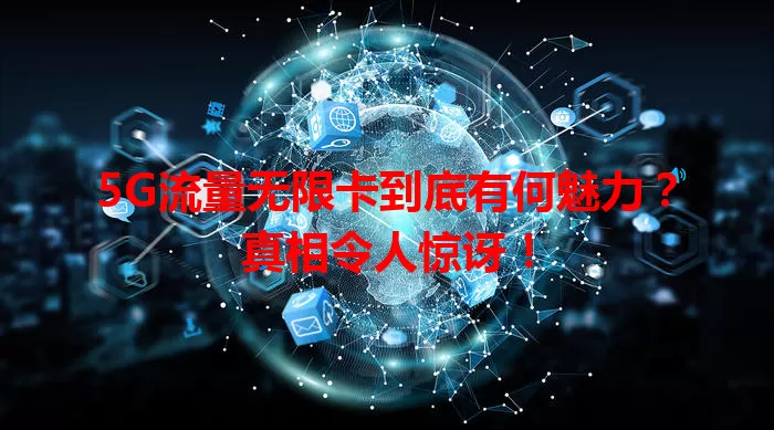 5G流量无限卡到底有何魅力？真相令人惊讶！