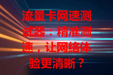流量卡网速测试器：精准测速，让网络体验更清晰？