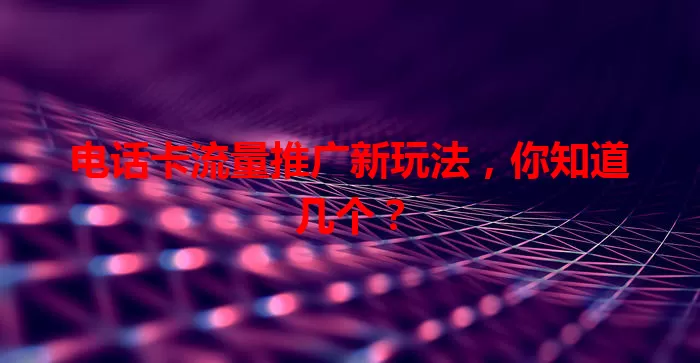 电话卡流量推广新玩法，你知道几个？