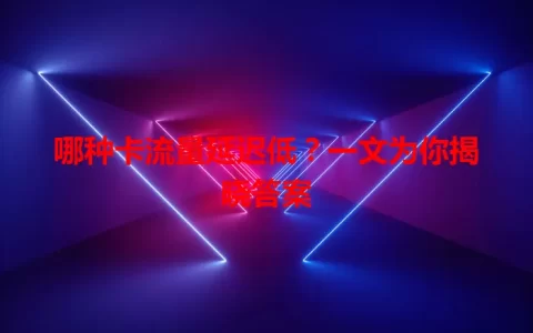 哪种卡流量延迟低？一文为你揭晓答案